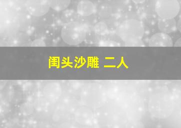 闺头沙雕 二人